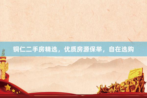 铜仁二手房精选，优质房源保举，自在选购