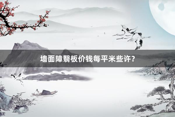 墙面障翳板价钱每平米些许？
