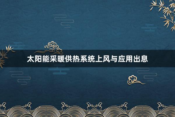 太阳能采暖供热系统上风与应用出息