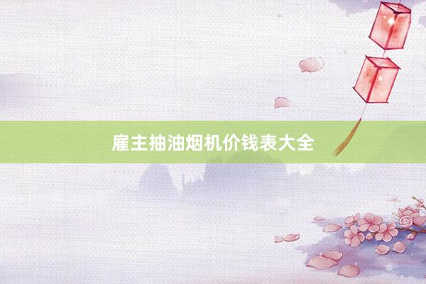 雇主抽油烟机价钱表大全