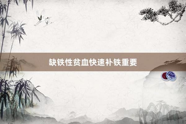 缺铁性贫血快速补铁重要