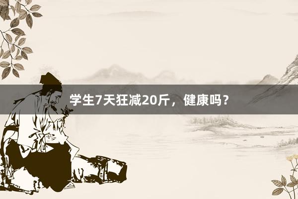 学生7天狂减20斤，健康吗？