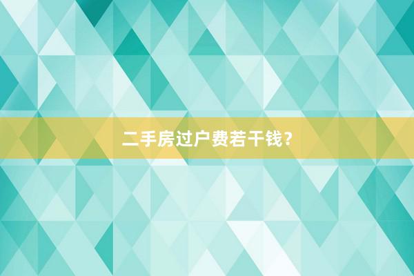 二手房过户费若干钱？