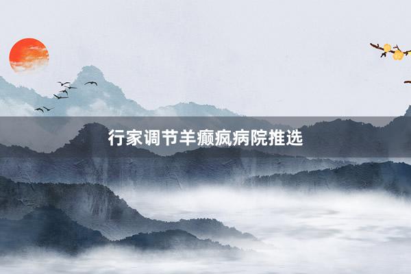 行家调节羊癫疯病院推选