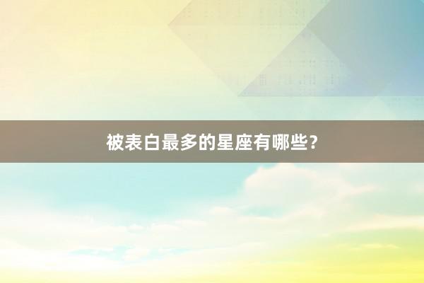 被表白最多的星座有哪些？