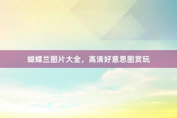 蝴蝶兰图片大全，高清好意思图赏玩