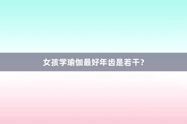 女孩学瑜伽最好年齿是若干？